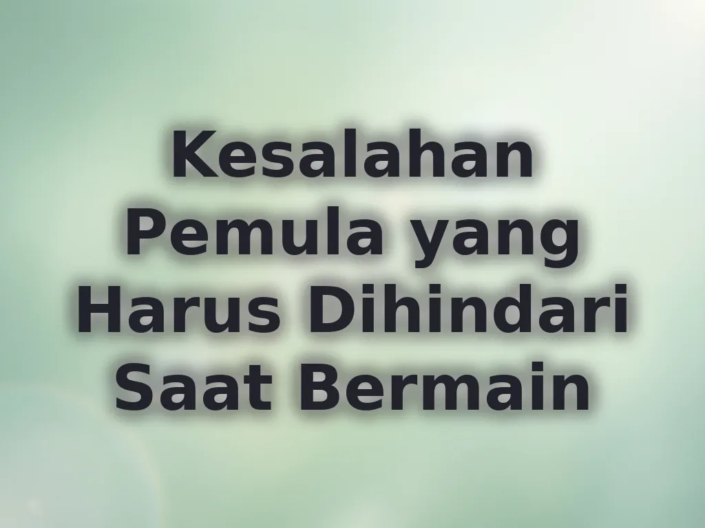 Kesalahan Pemula yang Harus Dihindari Saat Bermain