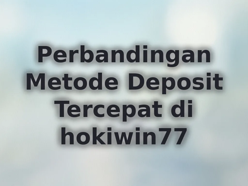 Perbandingan Metode Deposit Tercepat di hokiwin77