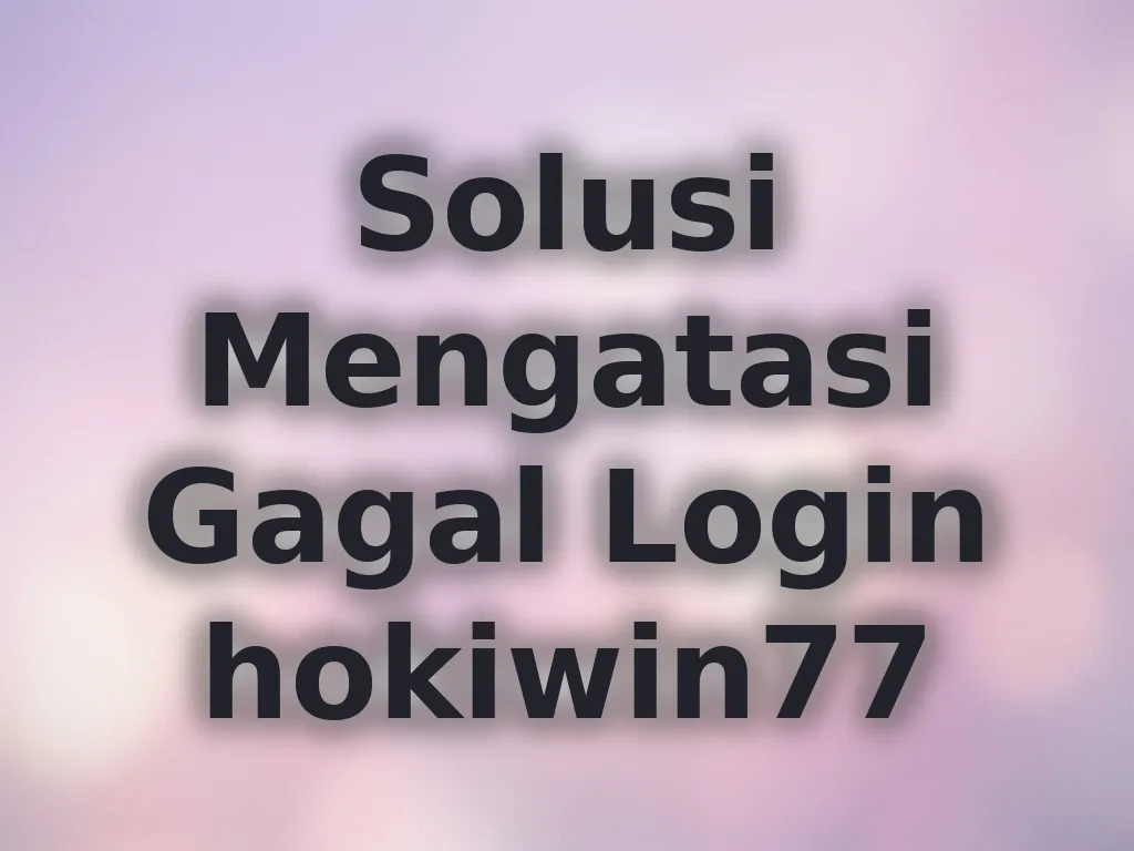 Solusi Mengatasi Gagal Login hokiwin77